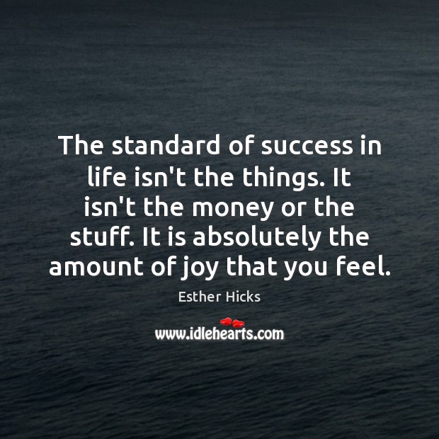 The standard of success in life isn’t the things. It isn’t the Esther Hicks Picture Quote