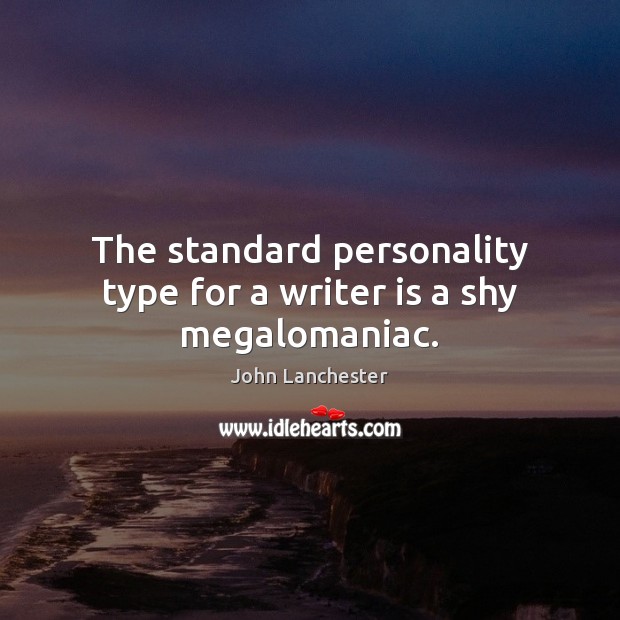 The standard personality type for a writer is a shy megalomaniac. John Lanchester Picture Quote