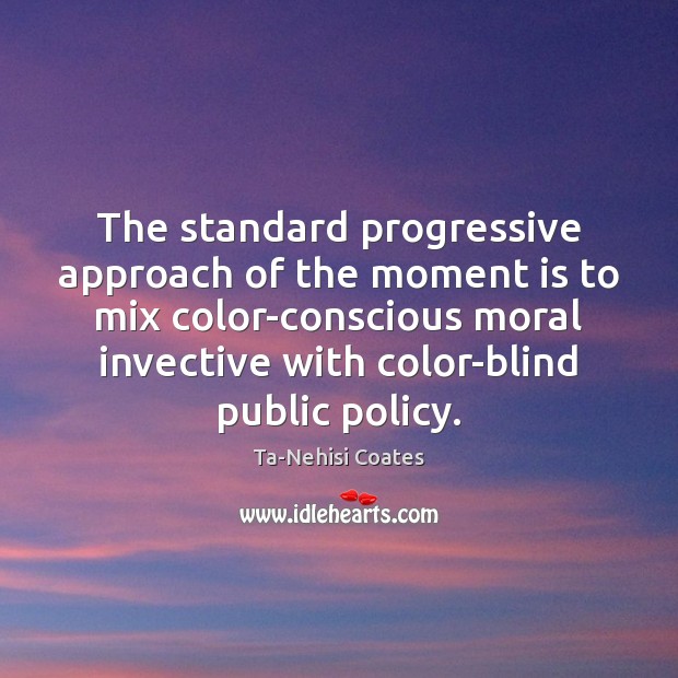 The standard progressive approach of the moment is to mix color-conscious moral Ta-Nehisi Coates Picture Quote