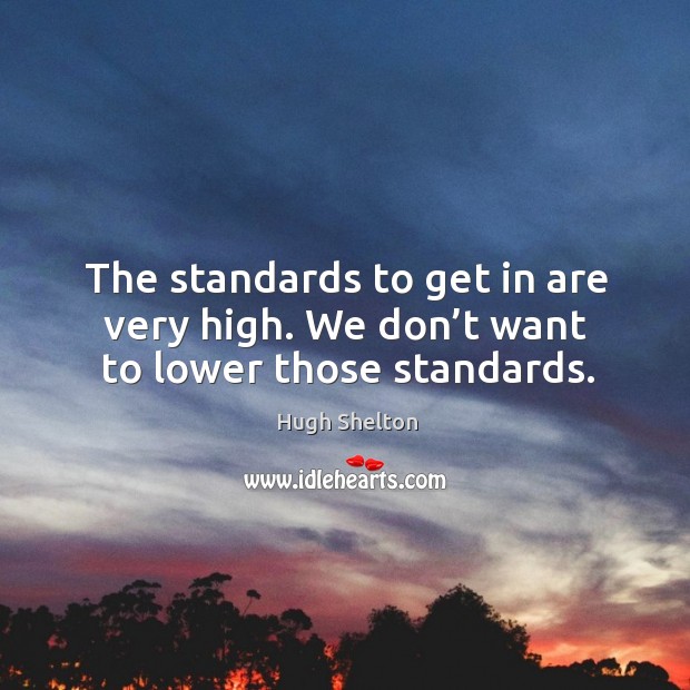 The standards to get in are very high. We don’t want to lower those standards. Hugh Shelton Picture Quote