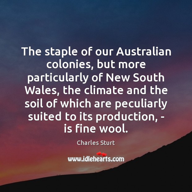 The staple of our Australian colonies, but more particularly of New South Charles Sturt Picture Quote