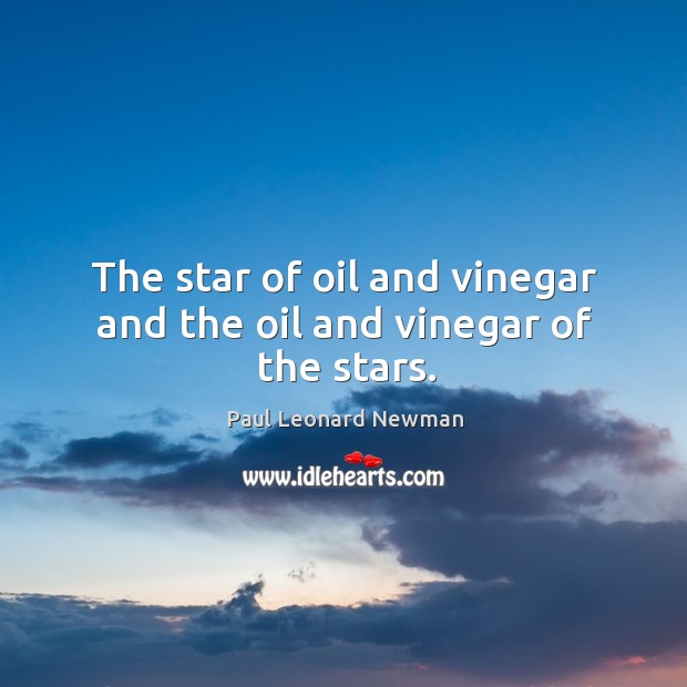 The star of oil and vinegar and the oil and vinegar of the stars. Paul Leonard Newman Picture Quote