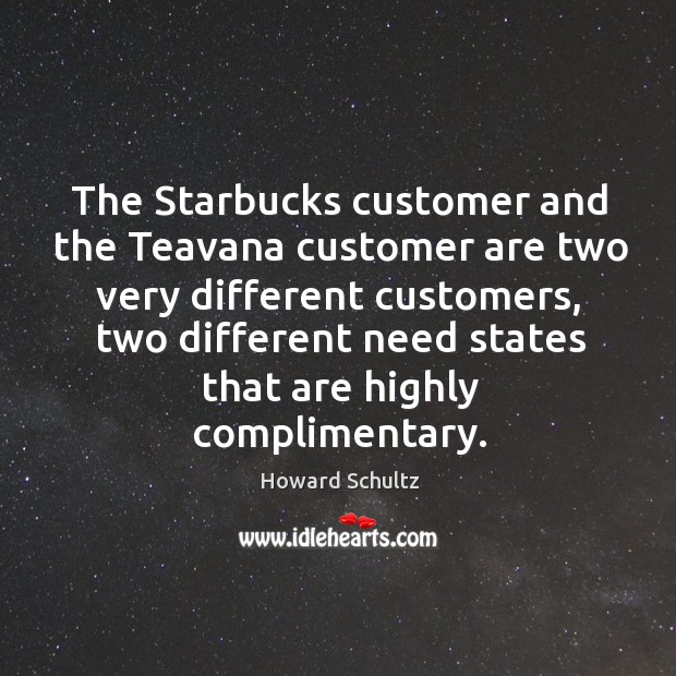 The Starbucks customer and the Teavana customer are two very different customers, Howard Schultz Picture Quote