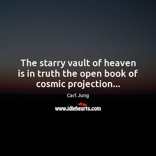 The starry vault of heaven is in truth the open book of cosmic projection… Carl Jung Picture Quote