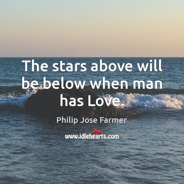 The stars above will be below when man has Love. Philip Jose Farmer Picture Quote
