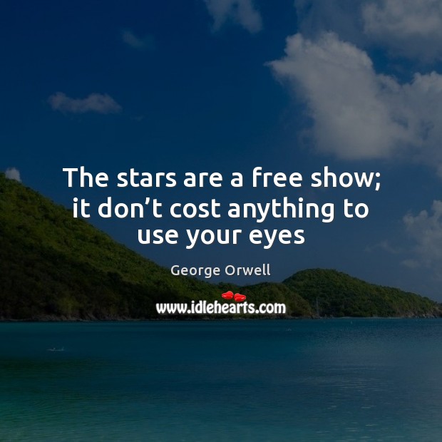 The stars are a free show; it don’t cost anything to use your eyes George Orwell Picture Quote