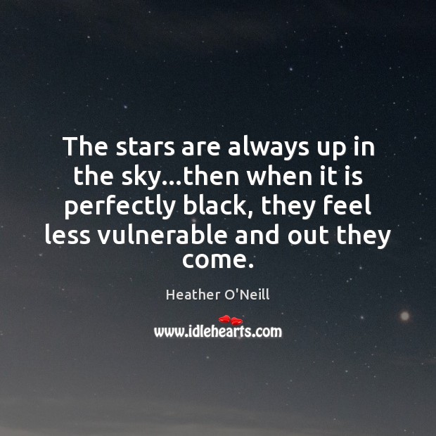 The stars are always up in the sky…then when it is Heather O’Neill Picture Quote