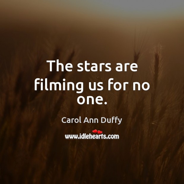 The stars are filming us for no one. Carol Ann Duffy Picture Quote