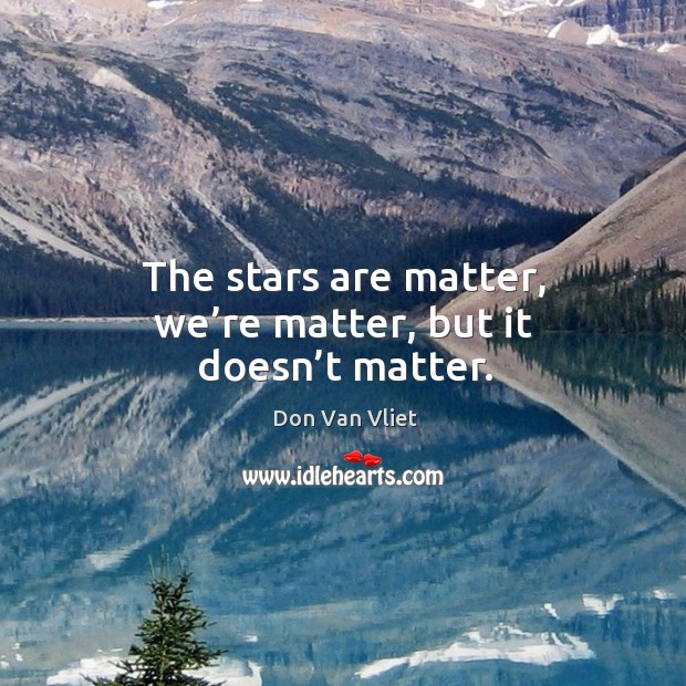 The stars are matter, we’re matter, but it doesn’t matter. Don Van Vliet Picture Quote