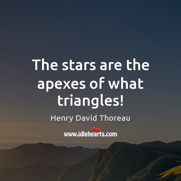 The stars are the apexes of what triangles! Henry David Thoreau Picture Quote