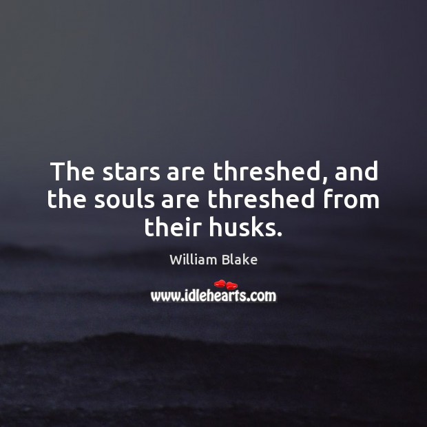 The stars are threshed, and the souls are threshed from their husks. William Blake Picture Quote