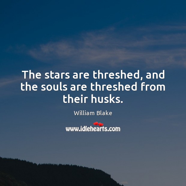 The stars are threshed, and the souls are threshed from their husks. William Blake Picture Quote