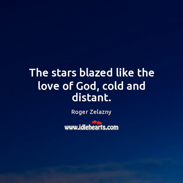 The stars blazed like the love of God, cold and distant. Roger Zelazny Picture Quote