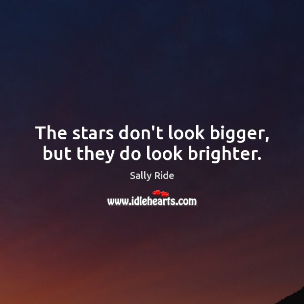 The stars don’t look bigger, but they do look brighter. Sally Ride Picture Quote