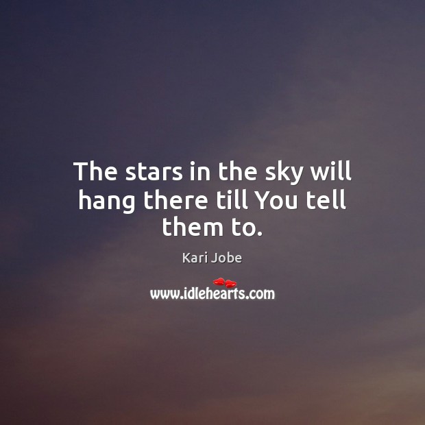 The stars in the sky will hang there till You tell them to. Kari Jobe Picture Quote