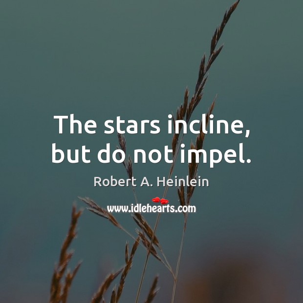 The stars incline, but do not impel. Robert A. Heinlein Picture Quote