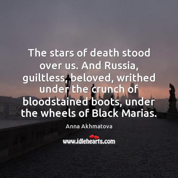 The stars of death stood over us. And Russia, guiltless, beloved, writhed Anna Akhmatova Picture Quote