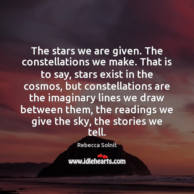 The stars we are given. The constellations we make. That is to Rebecca Solnit Picture Quote
