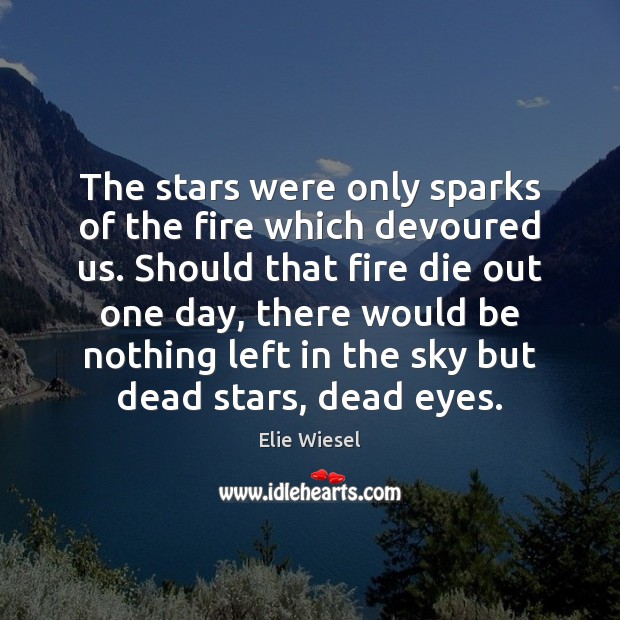 The stars were only sparks of the fire which devoured us. Should Elie Wiesel Picture Quote