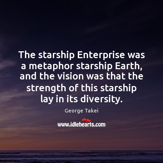The starship Enterprise was a metaphor starship Earth, and the vision was George Takei Picture Quote