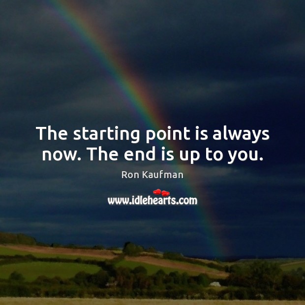 The starting point is always now. The end is up to you. Ron Kaufman Picture Quote