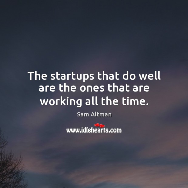 The startups that do well are the ones that are working all the time. Sam Altman Picture Quote