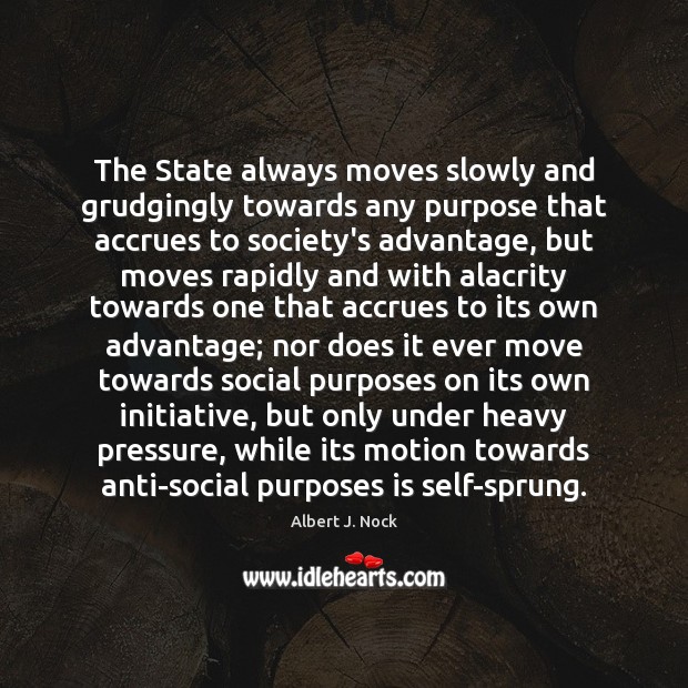 The State always moves slowly and grudgingly towards any purpose that accrues Albert J. Nock Picture Quote