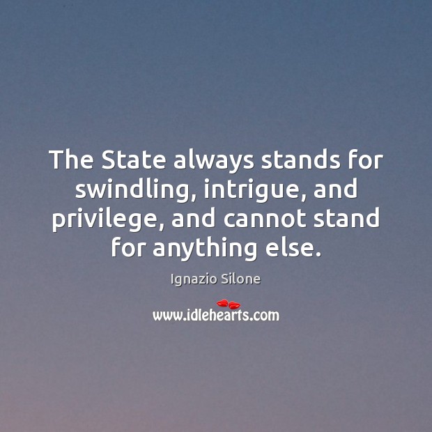 The State always stands for swindling, intrigue, and privilege, and cannot stand Ignazio Silone Picture Quote