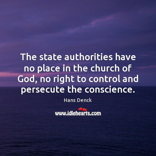 The state authorities have no place in the church of God, no Hans Denck Picture Quote