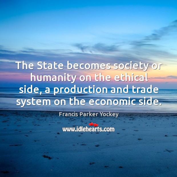 The state becomes society or humanity on the ethical side, a production and trade system on the economic side. Humanity Quotes Image