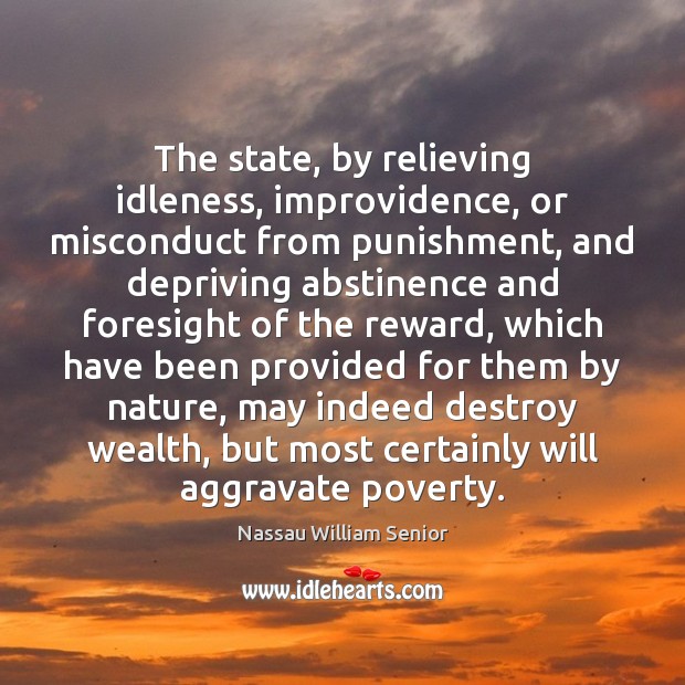 The state, by relieving idleness, improvidence, or misconduct from punishment, and depriving Nassau William Senior Picture Quote