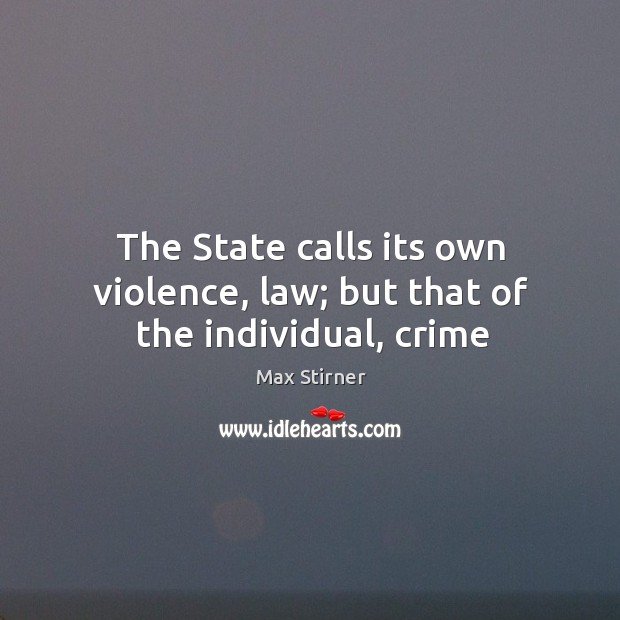 The State calls its own violence, law; but that of the individual, crime Max Stirner Picture Quote