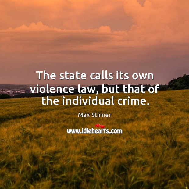 The state calls its own violence law, but that of the individual crime. Max Stirner Picture Quote