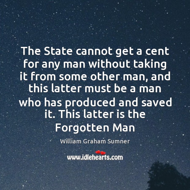 The State cannot get a cent for any man without taking it William Graham Sumner Picture Quote