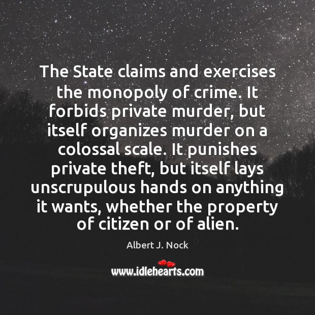 The State claims and exercises the monopoly of crime. It forbids private Albert J. Nock Picture Quote