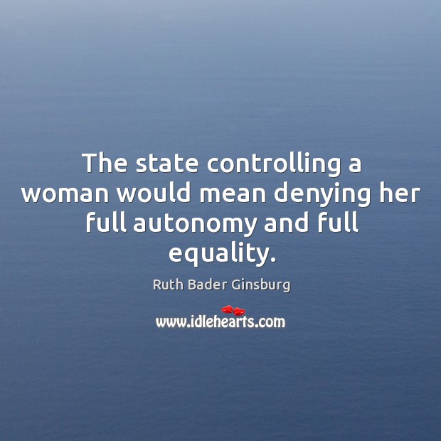 The state controlling a woman would mean denying her full autonomy and full equality. Image