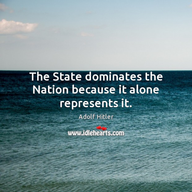 The State dominates the Nation because it alone represents it. Adolf Hitler Picture Quote