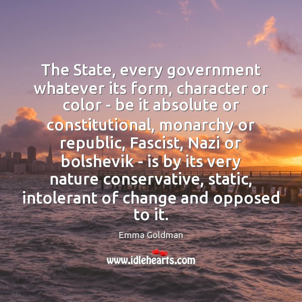 The State, every government whatever its form, character or color – be Emma Goldman Picture Quote