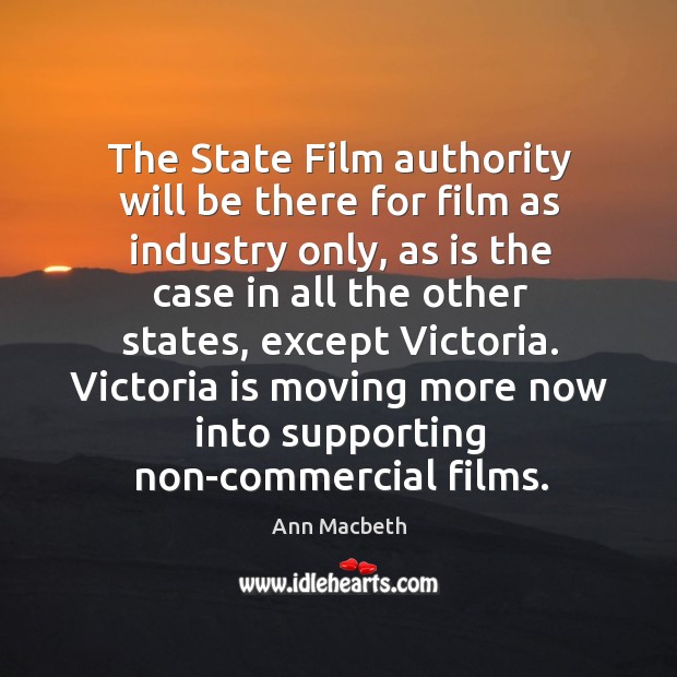 The state film authority will be there for film as industry only, as is the case Ann Macbeth Picture Quote
