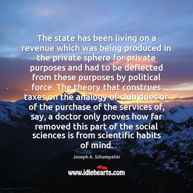 The state has been living on a revenue which was being produced Joseph A. Schumpeter Picture Quote