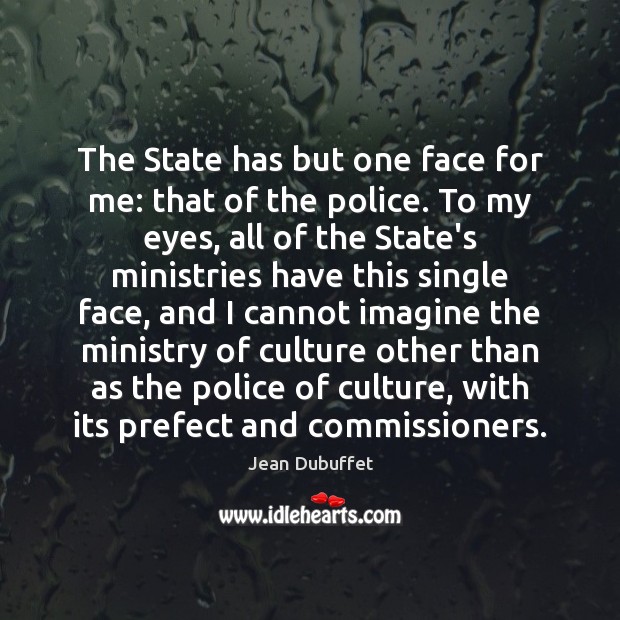 The State has but one face for me: that of the police. Jean Dubuffet Picture Quote