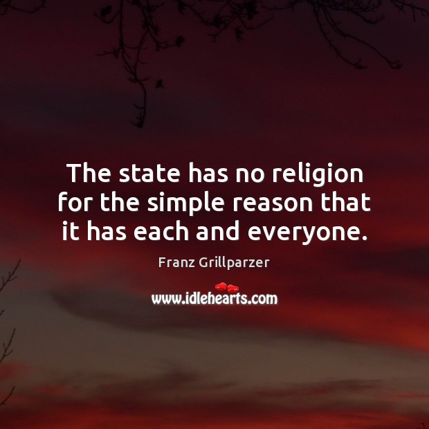 The state has no religion for the simple reason that it has each and everyone. Franz Grillparzer Picture Quote