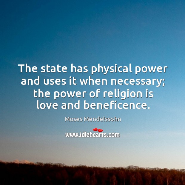 The state has physical power and uses it when necessary; the power of religion is love and beneficence. Moses Mendelssohn Picture Quote