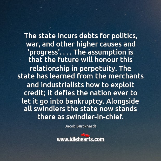 The state incurs debts for politics, war, and other higher causes and Jacob Burckhardt Picture Quote