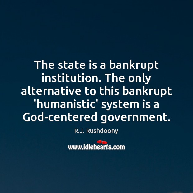 The state is a bankrupt institution. The only alternative to this bankrupt R.J. Rushdoony Picture Quote