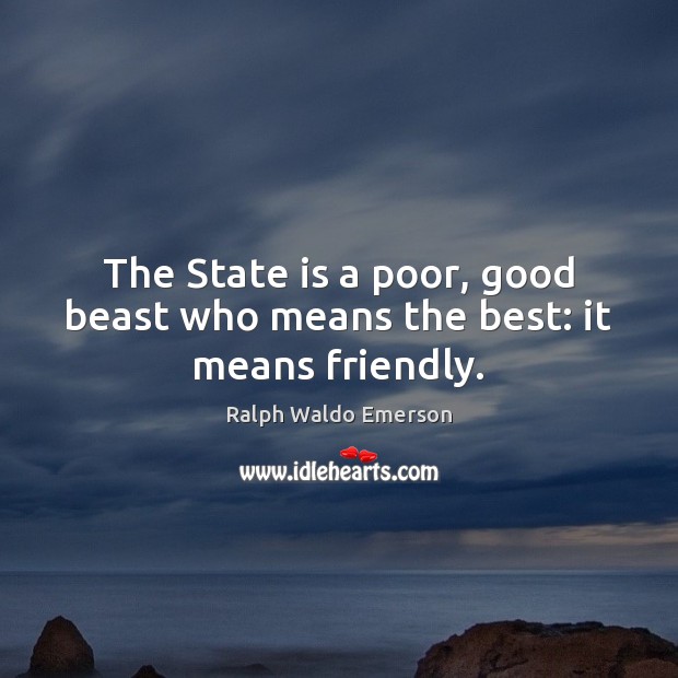 The State is a poor, good beast who means the best: it means friendly. Image