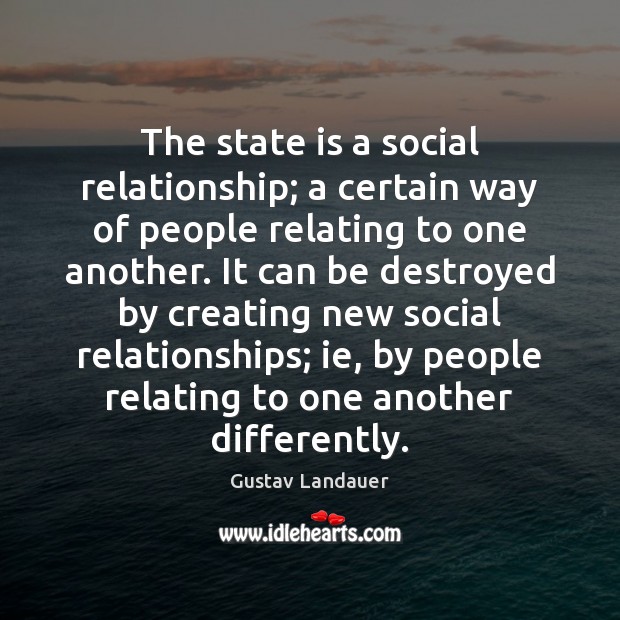 The state is a social relationship; a certain way of people relating Gustav Landauer Picture Quote