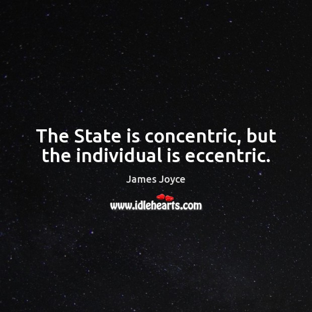 The State is concentric, but the individual is eccentric. James Joyce Picture Quote