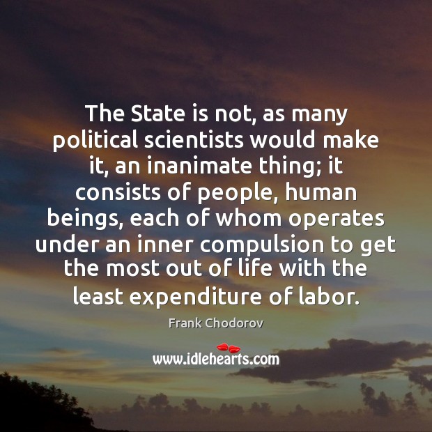 The State is not, as many political scientists would make it, an Image
