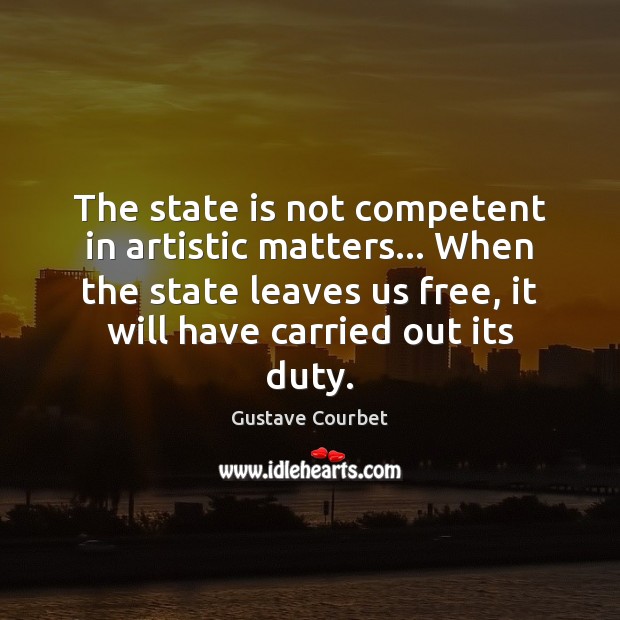 The state is not competent in artistic matters… When the state leaves Gustave Courbet Picture Quote
